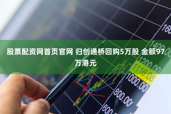 股票配资网首页官网 归创通桥回购5万股 金额97万港元