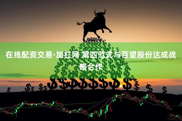 在线配资交易·加杠网 第四范式与百望股份达成战略合作