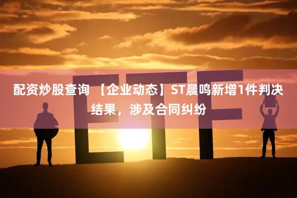 配资炒股查询 【企业动态】ST晨鸣新增1件判决结果，涉及合同纠纷