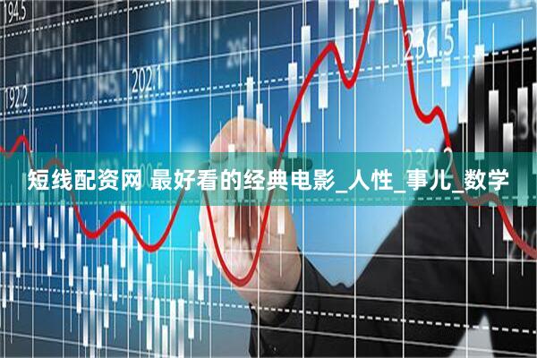 短线配资网 最好看的经典电影_人性_事儿_数学
