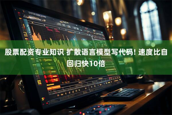 股票配资专业知识 扩散语言模型写代码! 速度比自回归快10倍