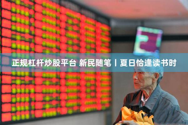 正规杠杆炒股平台 新民随笔丨夏日恰逢读书时
