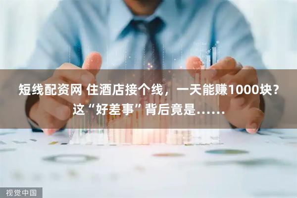 短线配资网 住酒店接个线，一天能赚1000块？这“好差事”背后竟是……