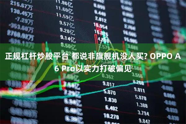 正规杠杆炒股平台 都说非旗舰机没人买? OPPO A6 Pro以实力打破偏见