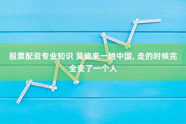 股票配资专业知识 莫迪来一趟中国, 走的时候完全变了一个人