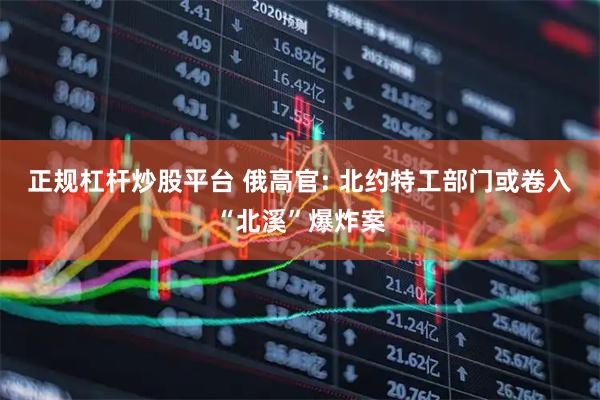 正规杠杆炒股平台 俄高官: 北约特工部门或卷入“北溪”爆炸案