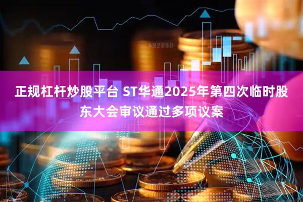 正规杠杆炒股平台 ST华通2025年第四次临时股东大会审议通过多项议案