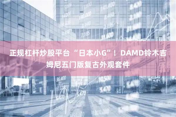 正规杠杆炒股平台 “日本小G”！DAMD铃木吉姆尼五门版复古外观套件