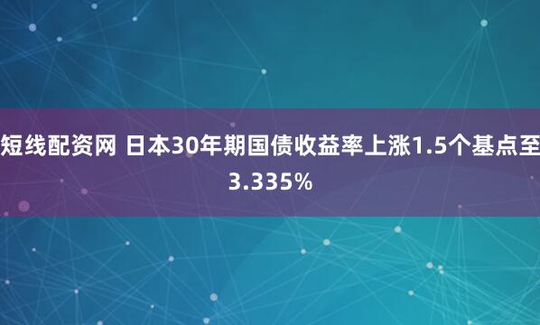 短线配资网 日本30年期国债收益率上涨1.5个基点至3.335%